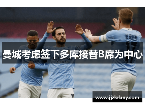 曼城考虑签下多库接替B席为中心